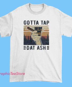 Gotta Tap Dat Ash Cigar Tee Shirts 3 Gotta Tap Dat Ash Cigar Tee Shirts