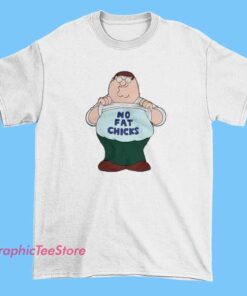 No Fat Chicks Fat Peter Griffin Shirt 3 No Fat Chicks Fat Peter Griffin Shirt, funny Family Guy parody tee, adult humor graphic shirt, comedic cartoon merch, Peter Griffin joke apparel for fans of animated TV comedy.
