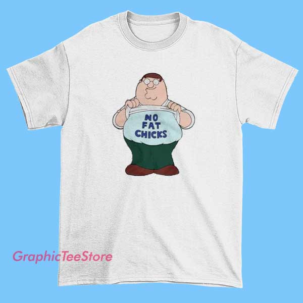 No Fat Chicks Fat Peter Griffin Shirt 2 No Fat Chicks Fat Peter Griffin Shirt, funny Family Guy parody tee, adult humor graphic shirt, comedic cartoon merch, Peter Griffin joke apparel for fans of animated TV comedy.