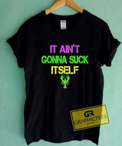 Aint Gonna Suck Itself Tee Shirts