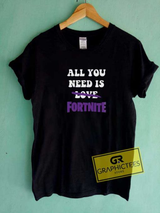 All You Need is Fortnite Tee Shirts