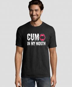 Cum in My Mouth Tee Shirts