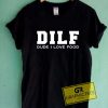 DILF Dude I Love Food Tee Shirts