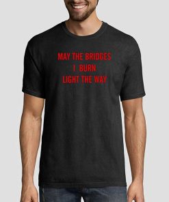 Fashion May the Bridges I Burn Light the Way Shirt