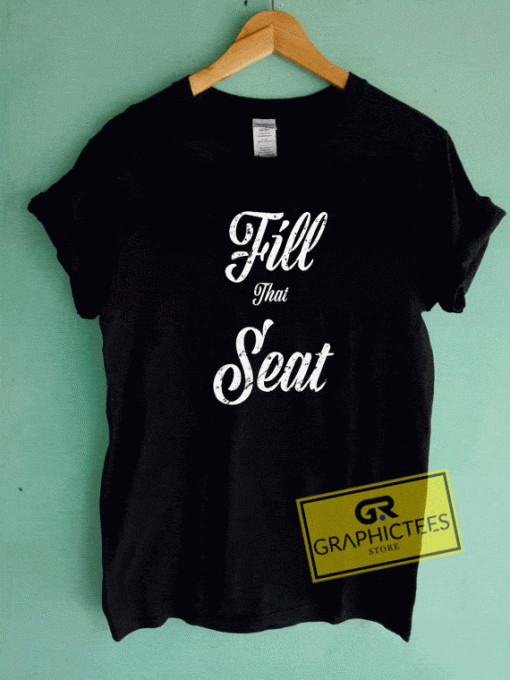 Fill That Seat Tee Shirts
