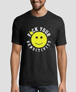 Fuck Your Sensitivity T Shirt