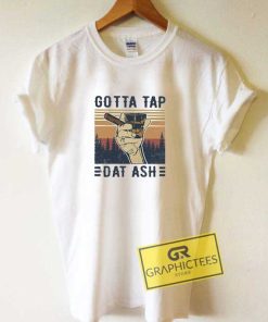 Gotta Tap Dat Ash Cigar Tee Shirts