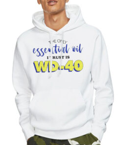 Hoodie White The Only Essential Oil I Trust Is Wd 40 Shirt