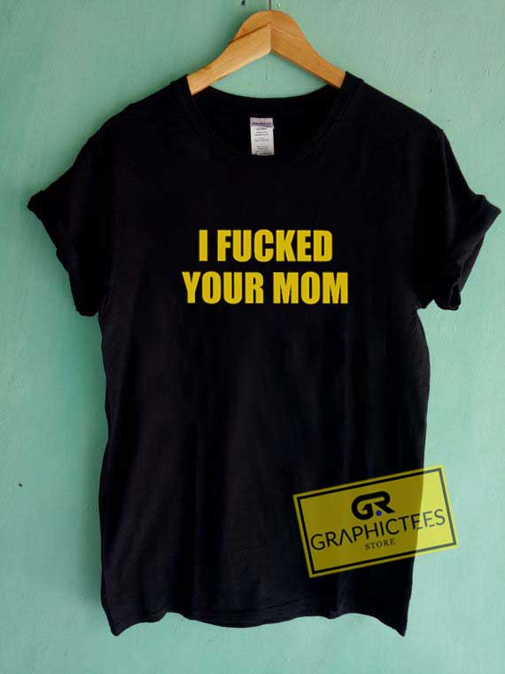 I Fucked Your Mom Tee Shirts 1 I Fucked Your Mom Tee Shirts