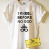 I Kneel Before No God 2021 Tee Shirts