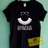 Ruth Bader Ginsberg Now We Must Be Ruthless T Shirt