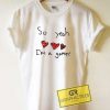 So Yeah Im a Gamer Meme Tee Shirts