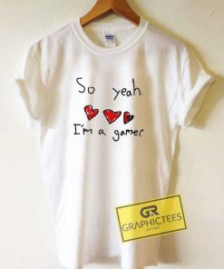 So Yeah Im a Gamer Meme Tee Shirts