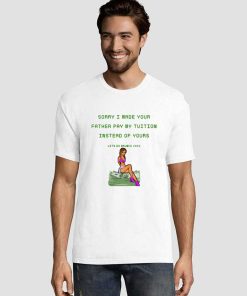 Sorry I Made Your Father Pay My Tuition Graphic Tees Shirts