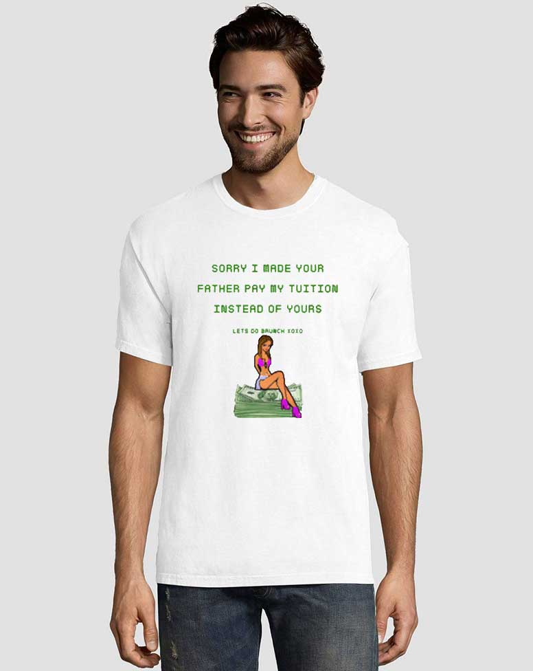 Sorry I Made Your Father Pay My Tuition Graphic Tees Shirts 2 Sorry I Made Your Father Pay My Tuition Graphic Tees Shirts