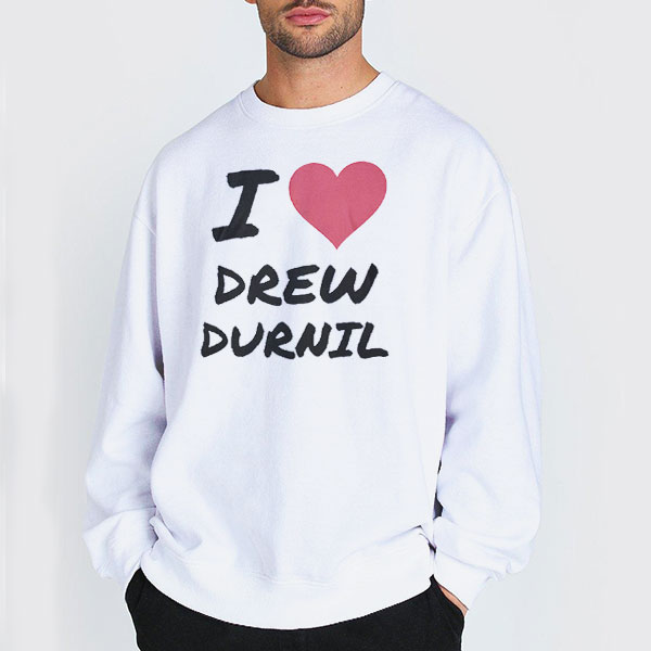 I Love Drew Durnil Merch T Shirt 3 Sweatshirt white I Love Drew Durnil Merch