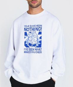 Rick Sanchez Your Boos Mean Nothing Shirt 6 Sweatshirt white Rick Sanchez Your Boos Mean Nothing Shirt