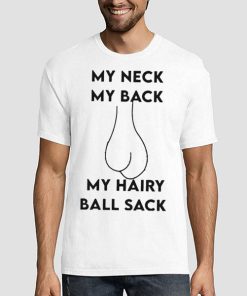 My Neck My Back My Hairy Ball Sack Shirt