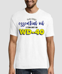 The Only Essential Oil I Trust Is Wd 40 Shirt