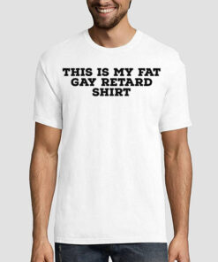 This Is My Gay Fat Retard Shirt