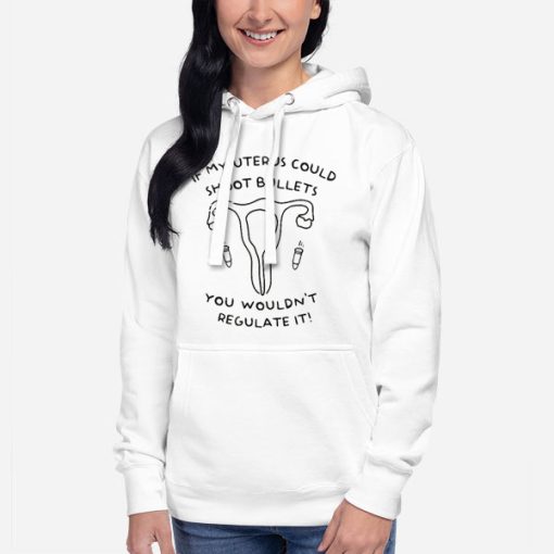 Hoodie White Uterus Could Shoot Bullets You Wouldn't Regulate It