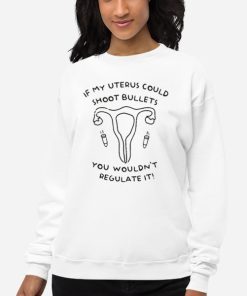 Sweatshirt White Uterus Could Shoot Bullets You Wouldn't Regulate It