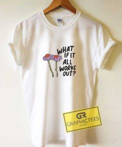 What If It All Works Out Tee Shirts