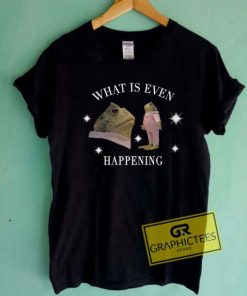 What Is Even Happening T Shirt