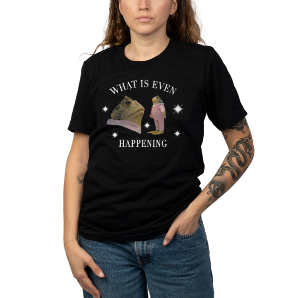What Is Even Happening T Shirt 3 What Is Even Happening T Shirt - Image 3
