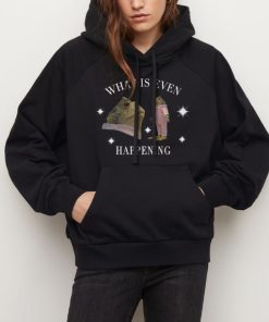What Is Even Happening T Shirt 9 Hoodie Black What Is Even Happening