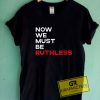 Womens Now We Must Be Ruthless Feminist T Shirt