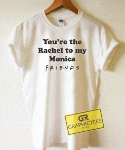 Youre The Rachel To My Monica Friends Tee Shirts