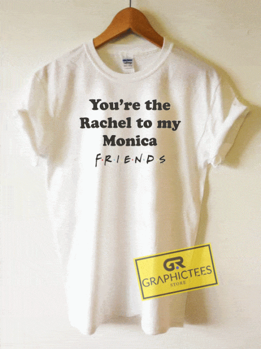 Youre The Rachel To My Monica Friends Tee Shirts